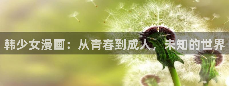 汗汗漫画免费入口：韩少女漫画：从青春到成人，未知的世界