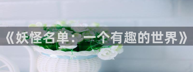 汗汗漫画直接看：《妖怪名单：一个有趣的世界》