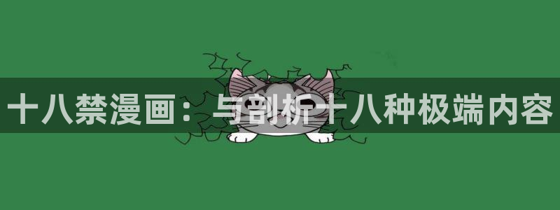 汗汗漫画页面入口：十八禁漫画：与剖析十八种极端内容
